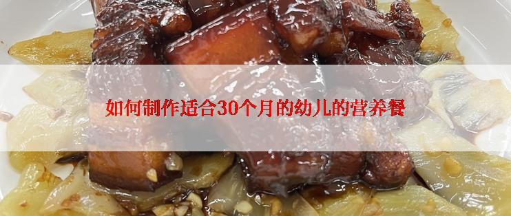 如何制作适合30个月的幼儿的营养餐