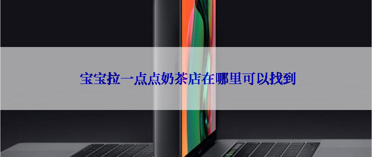  宝宝拉一点点奶茶店在哪里可以找到