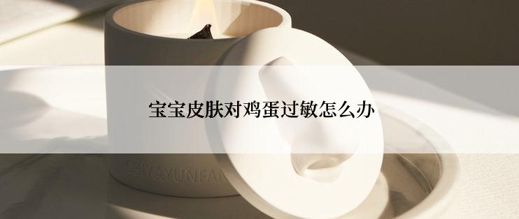  宝宝皮肤对鸡蛋过敏怎么办