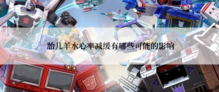  胎儿羊水心率减缓有哪些可能的影响