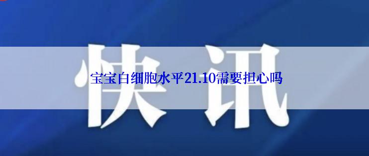  宝宝白细胞水平21.10需要担心吗