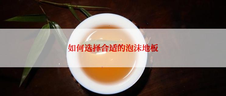 如何选择合适的泡沫地板