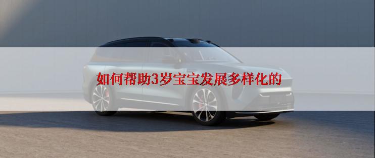  如何帮助3岁宝宝发展多样化的