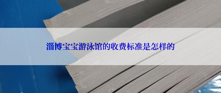 淄博宝宝游泳馆的收费标准是怎样的