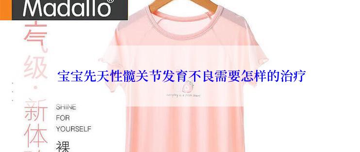  宝宝先天性髋关节发育不良需要怎样的治疗