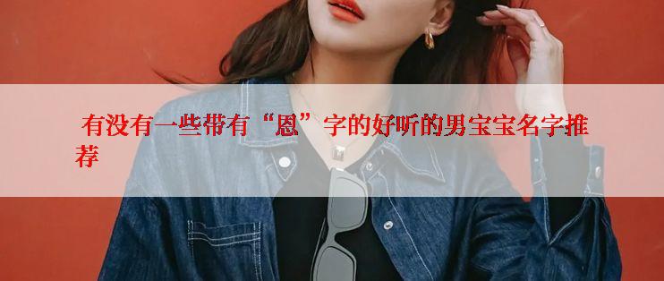 有没有一些带有“恩”字的好听的男宝宝名字推荐