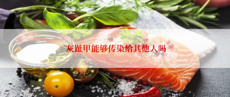 灰趾甲能够传染给其他人吗