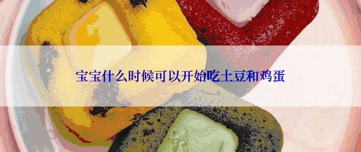 宝宝什么时候可以开始吃土豆和鸡蛋