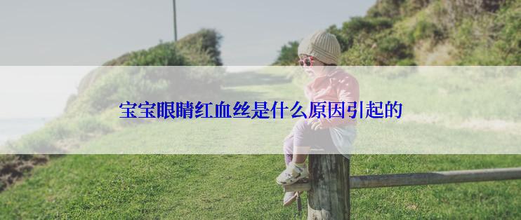 宝宝眼睛红血丝是什么原因引起的