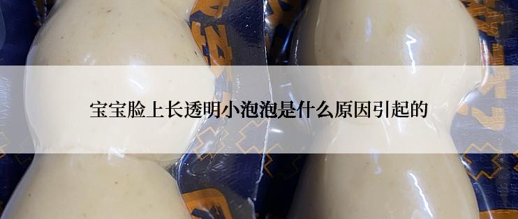 宝宝脸上长透明小泡泡是什么原因引起的