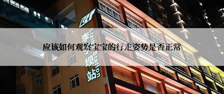 应该如何观察宝宝的行走姿势是否正常