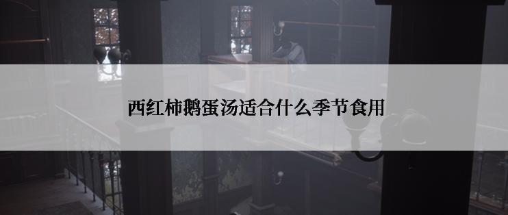  西红柿鹅蛋汤适合什么季节食用