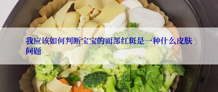 我应该如何判断宝宝的面部红斑是一种什么皮肤问题