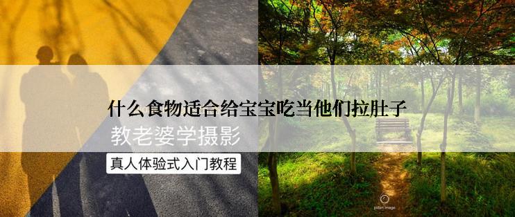 什么食物适合给宝宝吃当他们拉肚子