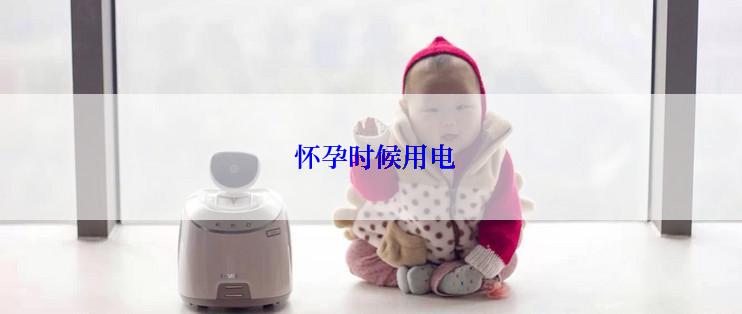  怀孕时候用电