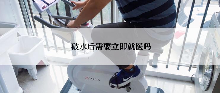  破水后需要立即就医吗