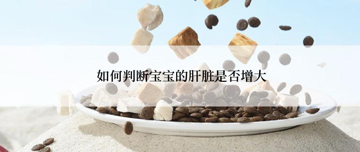  如何判断宝宝的肝脏是否增大