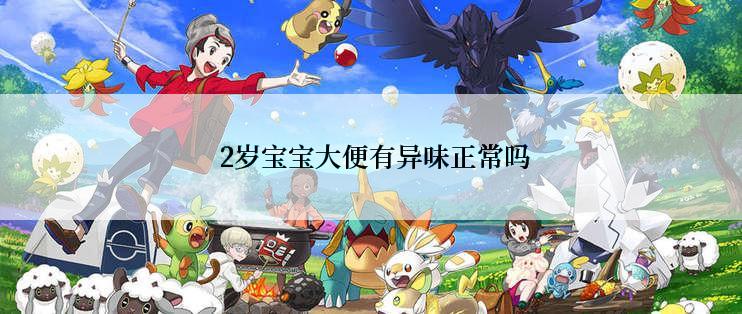  2岁宝宝大便有异味正常吗