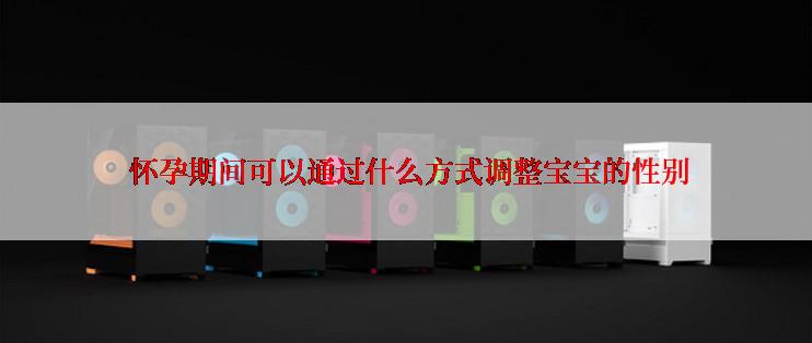  怀孕期间可以通过什么方式调整宝宝的性别