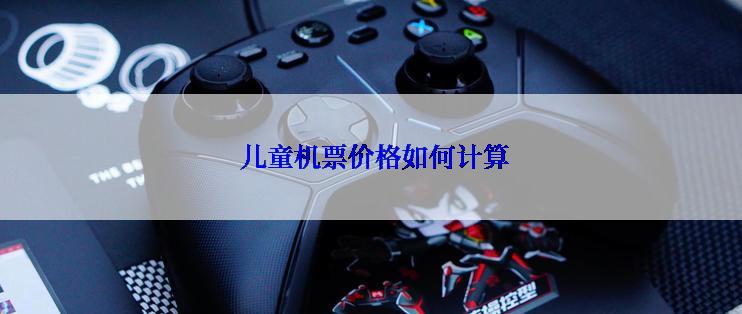  儿童机票价格如何计算