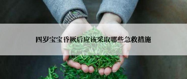 四岁宝宝昏厥后应该采取哪些急救措施