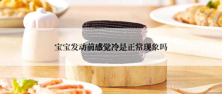宝宝发动前感觉冷是正常现象吗