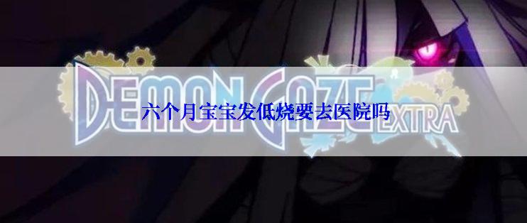  六个月宝宝发低烧要去医院吗