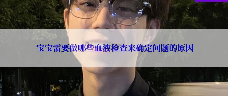  宝宝需要做哪些血液检查来确定问题的原因