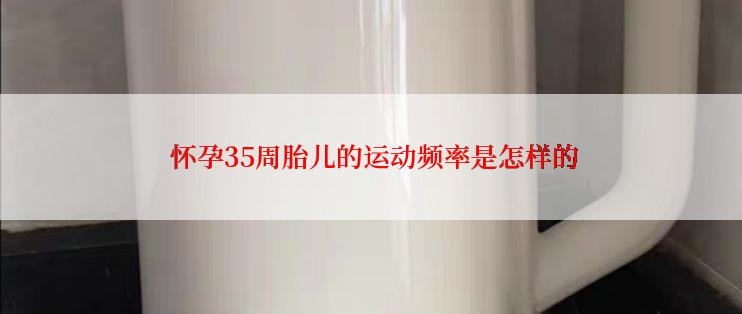  怀孕35周胎儿的运动频率是怎样的