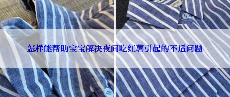怎样能帮助宝宝解决夜间吃红薯引起的不适问题