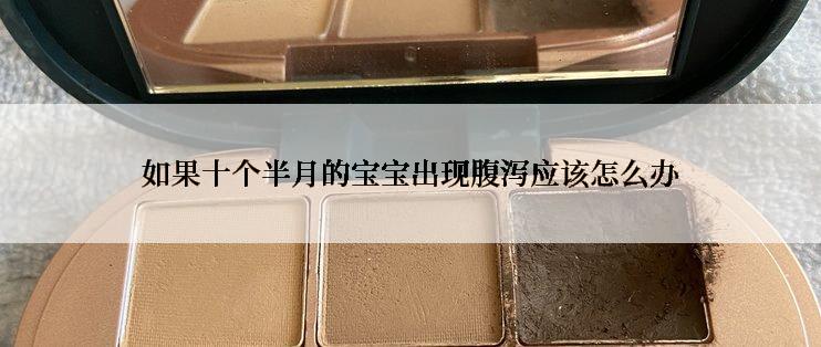 如果十个半月的宝宝出现腹泻应该怎么办