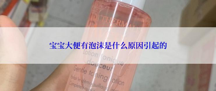 宝宝大便有泡沫是什么原因引起的
