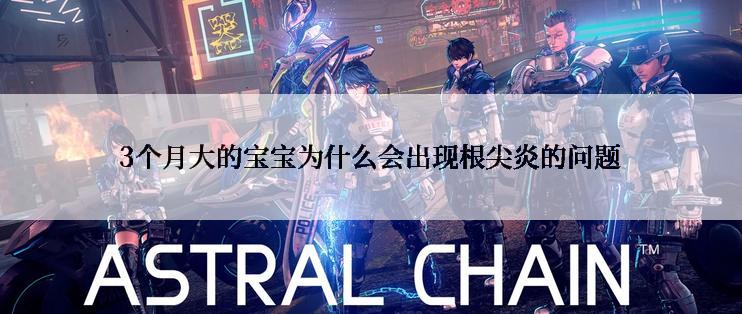 3个月大的宝宝为什么会出现根尖炎的问题