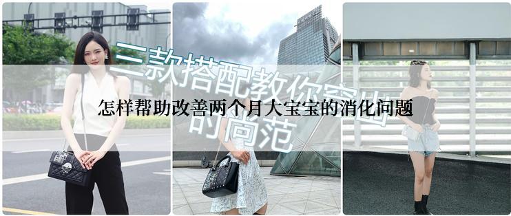 怎样帮助改善两个月大宝宝的消化问题