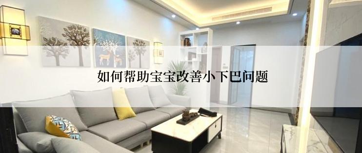  如何帮助宝宝改善小下巴问题