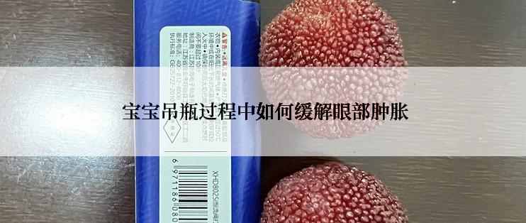  宝宝吊瓶过程中如何缓解眼部肿胀