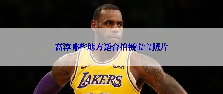 高淳哪些地方适合拍摄宝宝照片