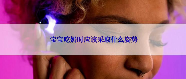  宝宝吃奶时应该采取什么姿势