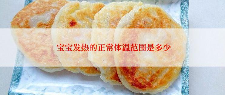  宝宝发热的正常体温范围是多少