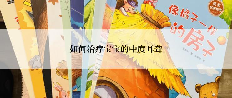 如何治疗宝宝的中度耳聋