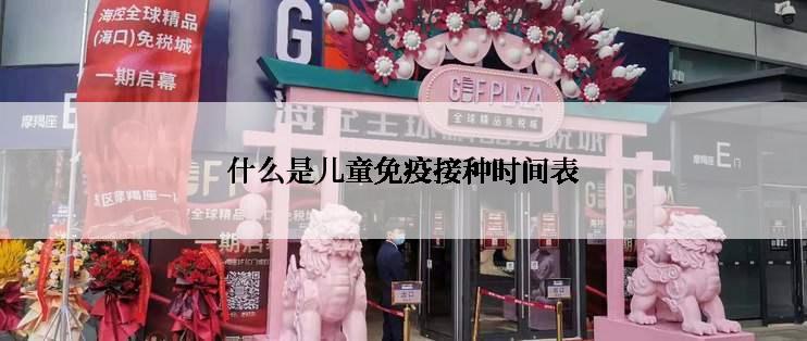 什么是儿童免疫接种时间表