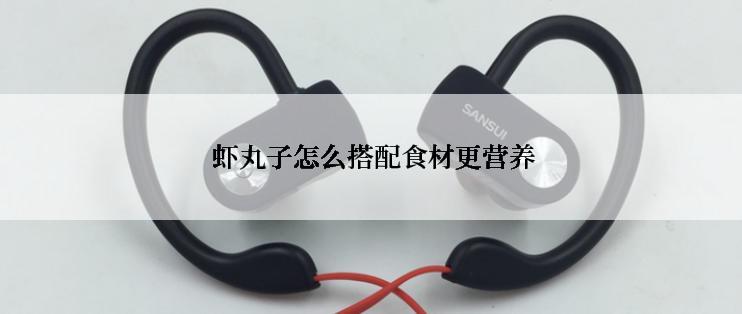  虾丸子怎么搭配食材更营养