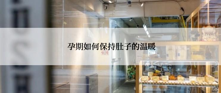  孕期如何保持肚子的温暖