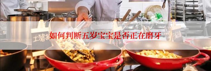 如何判断五岁宝宝是否正在磨牙