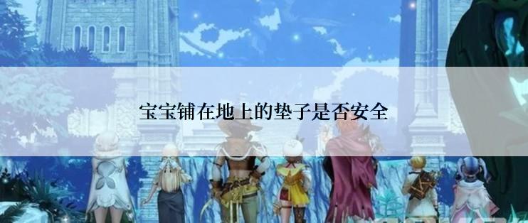 宝宝铺在地上的垫子是否安全