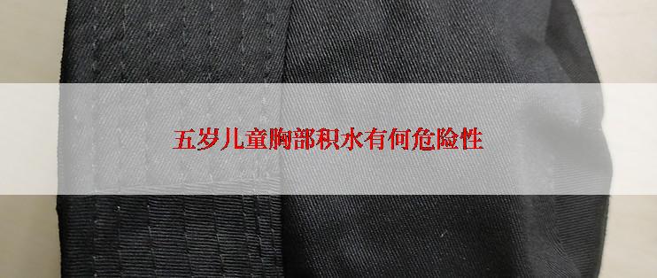 五岁儿童胸部积水有何危险性