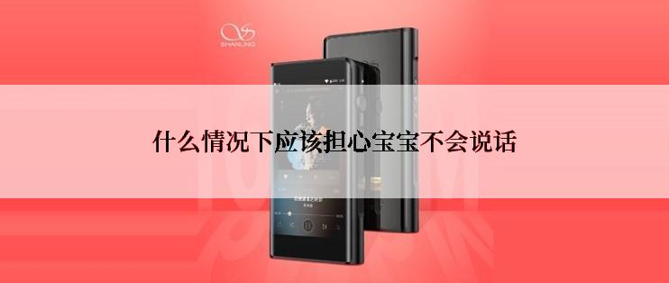 什么情况下应该担心宝宝不会说话