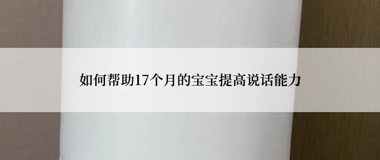 如何帮助17个月的宝宝提高说话能力