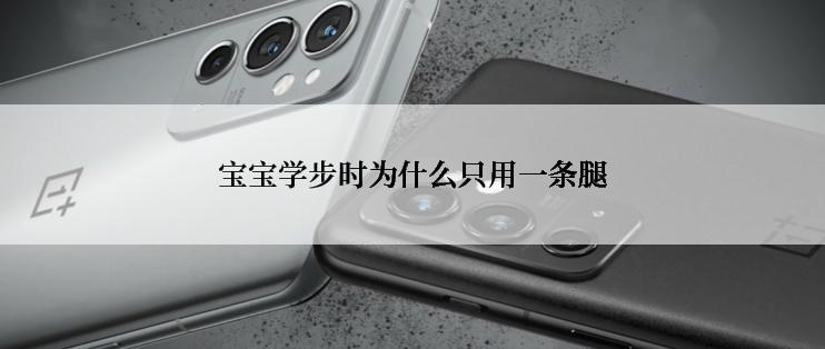 宝宝学步时为什么只用一条腿