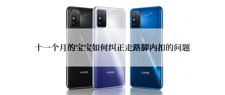 十一个月的宝宝如何纠正走路脚内扣的问题